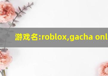 游戏名:roblox,gacha online